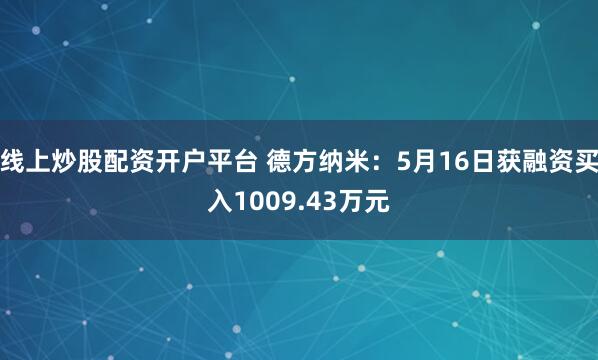 线上炒股配资开户平台 德方纳米：5月16日获融资买入1009.43万元