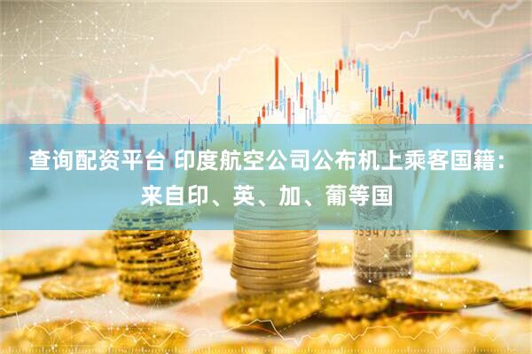 查询配资平台 印度航空公司公布机上乘客国籍：来自印、英、加、葡等国