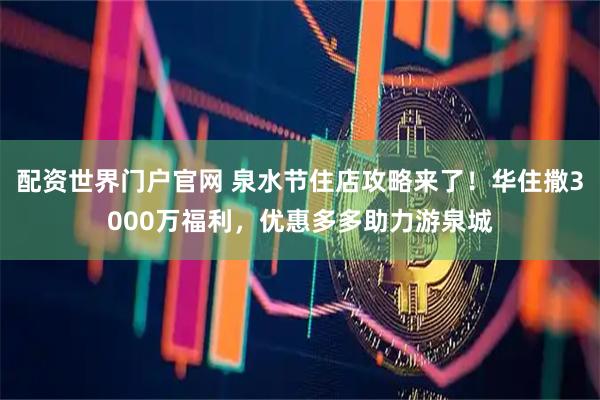 配资世界门户官网 泉水节住店攻略来了！华住撒3000万福利，优惠多多助力游泉城