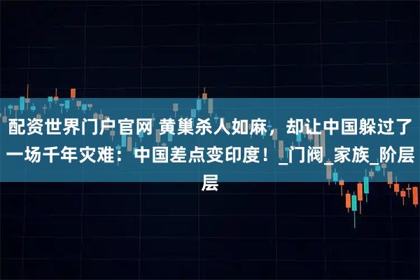 配资世界门户官网 黄巢杀人如麻，却让中国躲过了一场千年灾难：中国差点变印度！_门阀_家族_阶层