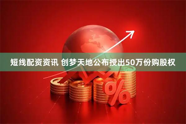 短线配资资讯 创梦天地公布授出50万份购股权