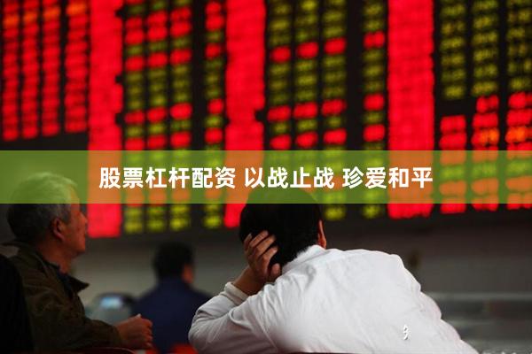 股票杠杆配资 以战止战 珍爱和平