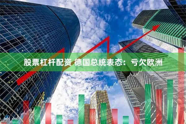 股票杠杆配资 德国总统表态：亏欠欧洲