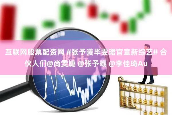 互联网股票配资网 #张予曦毕雯珺官宣新综艺# 合伙人们@尚雯婕 @张予曦 @李佳琦Au