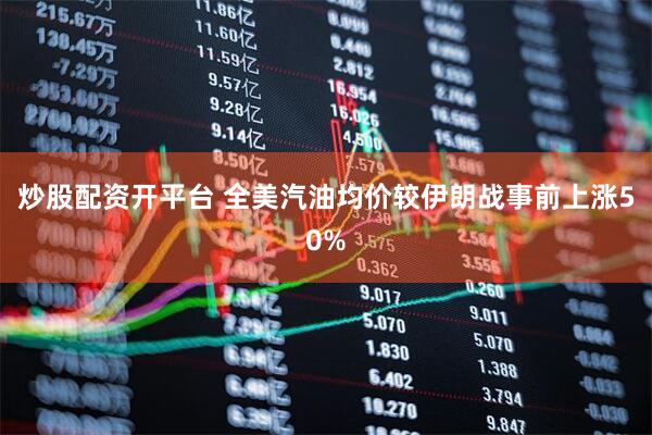 炒股配资开平台 全美汽油均价较伊朗战事前上涨50%