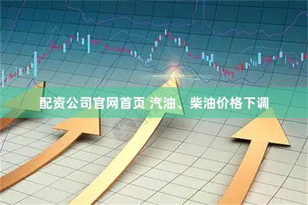 配资公司官网首页 汽油、柴油价格下调