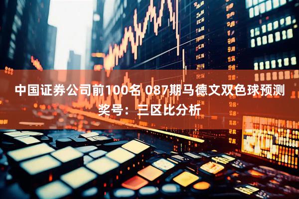 中国证券公司前100名 087期马德文双色球预测奖号：三区比分析