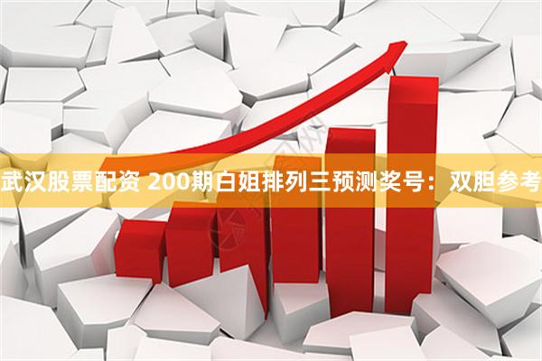 武汉股票配资 200期白姐排列三预测奖号:双胆参考